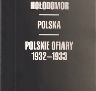 HOŁODOMOR. POLSKA. POLSKIE OFIARY 1932-1933, red. MICHAŁ DWORCZYK, ROBERT KUŚNIERZ, WYDAWNICTWO SEJMOWE, WARSZAWA 2019, ss. 232